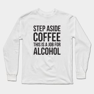 Step aside coffee, this is a job for alcohol funny joke Long Sleeve T-Shirt